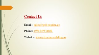 Contact Us
Email: sales@technoedge.ae
Phone: +971547914851
Website: www.structurecabling.ae
 