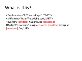 What is this?
<?xml version="1.0" encoding="UTF-8"?>
<xfdf xmlns="http://ns.adobe.com/xfdf/">
<overflow [omitted] hÐpàhhDbd [censored]
Ô1ö1ÿGVh.exehcalc1æWj [censored] [omitted] ézÿÿÿëùÌÌ
[censored] /></xfdf>
 
