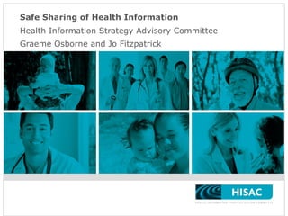 Safe Sharing of Health Information Health Information Strategy Advisory Committee  Graeme Osborne and Jo Fitzpatrick 