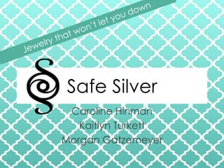Safe Silver
Caroline Hinman
Kaitlyn Turkett
Morgan Gatzemeyer
 