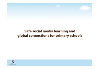 Safe social media learning and
global connections for primary schools
 