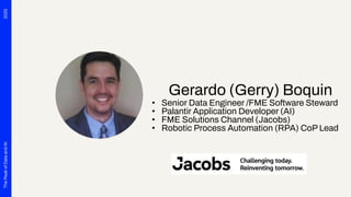 2025
The
Peak
of
Data
and
AI
Gerardo (Gerry) Boquin
• Senior Data Engineer /FME Software Steward
• Palantir Application De...