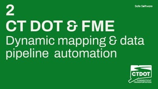 2
CT DOT & FME
Dynamic mapping & data
pipeline automation
 