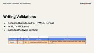 Writing Validations
● Separated based on either HPMS or General
● In “IF, THEN” format
● Based on the layers involved
West Virginia Department of Transportation
 
