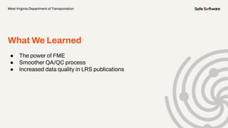 What We Learned
● The power of FME
● Smoother QA/QC process
● Increased data quality in LRS publications
West Virginia Department of Transportation
 