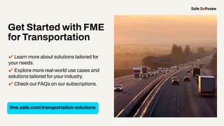 Get Started with FME
for Transportation
✔ Learn more about solutions tailored for
your needs.
✔ Explore more real-world use cases and
solutions tailored for your industry.
✔ Check out FAQs on our subscriptions.
fme.safe.com/transportation-solutions
 