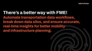 There’s a better way with FME!
Automate transportation data workﬂows,
break down data silos, and ensure accurate,
real-time insights for better mobility
and infrastructure planning.
 