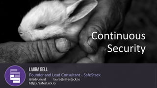 Founder and Lead Consultant - SafeStack
@lady_nerd laura@safestack.io
http://safestack.io
Continuous
Security
 