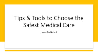 Tips & Tools to Choose the
Safest Medical Care
Janet McNichol
 