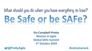 @PrettyAgile
Em Campbell-Pretty
Women in Agile
Global SAFe Summit
3rd October 2019
#notrainwreck
What should you do when you have everything to lose?
 