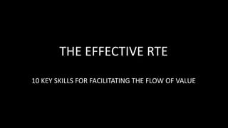 THE EFFECTIVE RTE
10 KEY SKILLS FOR FACILITATING THE FLOW OF VALUE
 