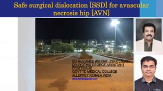 Safe surgical dislocation [SSD] for avascular
necrosis hip [AVN]
Slide master
DR MOHAMED ASHRAF ,PROFESSOR
DR JYOTHIS GEORGE,ASSISTANT
PROFESSOR
GOVT TD MEDICAL COLLEGE
ALLEPPEY,KERALA,INDIA
drashraf369@gmail.com
 