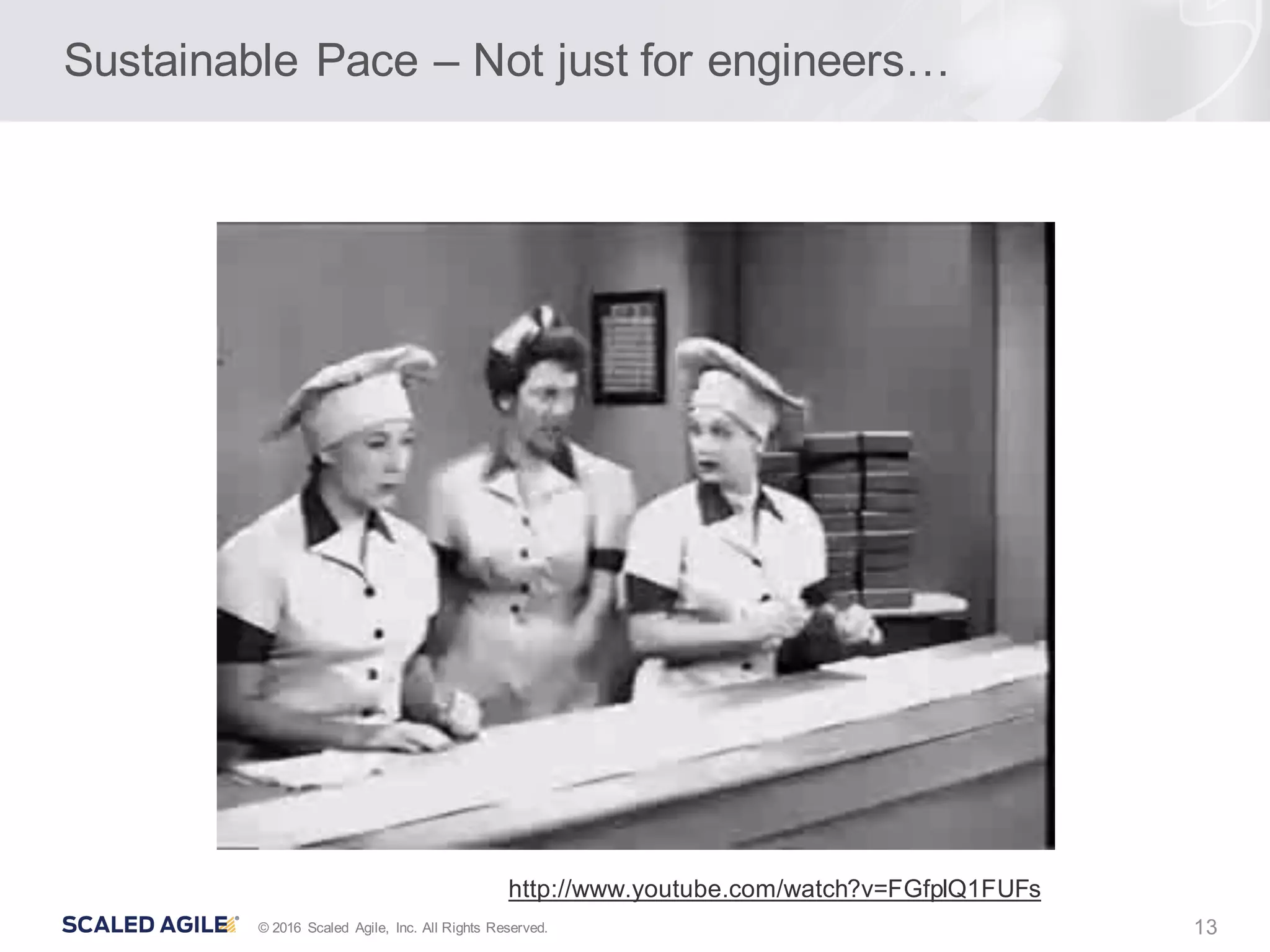 13© 2016 Scaled Agile, Inc. All Rights Reserved.
Sustainable Pace – Not just for engineers…
http://www.youtube.com/watch?v=FGfplQ1FUFs
 