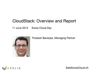 SafeSwissCloud.ch
CloudStack: Overview and Report
Prodosh Banerjee, Managing Partner

11 June 2013 Swiss Cloud Day
 