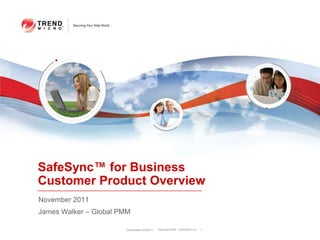 SafeSync™ for Business
Customer Product Overview
November 2011
James Walker – Global PMM

                       Classification 3/4/2011   Copyright 2009 Trend Micro Inc.   1
 
