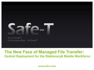 www.safe-t.com For IT It’s MFT. For Everyone Else…It’s Email™ The New Face of Managed File Transfer:Central Deployment for the Stationary& Mobile Workforce 
