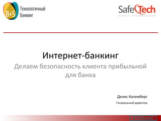 http://www.safe-tech.ru
Интернет-банкинг
Делаем безопасность клиента прибыльной
для банка
Денис Калемберг
Генеральный директор
#FORUMBS
 