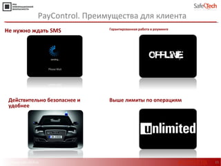 http://www.safe-tech.ru 15
PayControl. Преимущества для клиента
Не нужно ждать SMS Гарантированная работа в роуминге
Действительно безопаснее и
удобнее
Выше лимиты по операциям
#CODEIB
 