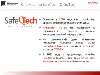http://www.safe-tech.ru
О компании SafeTech (СэйфТек)
2
‒ Основана в 2010 году, как разработчик
средств безопасности для систем ДБО;
‒ Лицензиат ФСТЭК на разработку и
производство средств защиты
конфиденциальной информации.;
‒ На сегодняшний день клиентами
компании являются более 50-ти
российских банков, в том числе, входящих
в список ТОП-30;
‒ В 2013 году в продуктовую линейку
компании вошли новые решения как для
юридических, так и для физических лиц.
#CODEIB
 