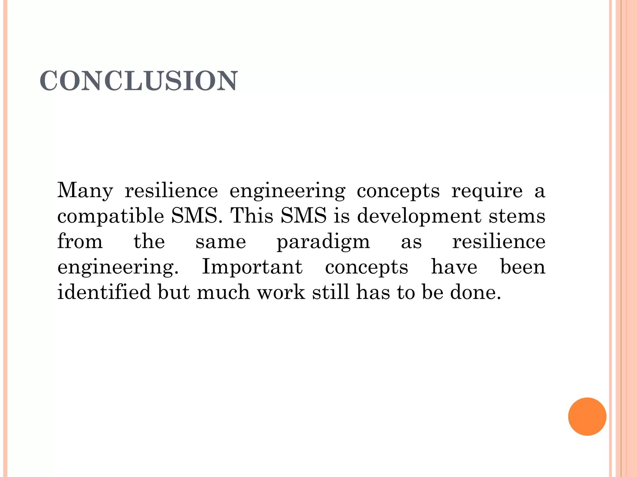 CONCLUSION Many resilience engineering concepts require a compatible SMS. This SMS is development stems from the same paradigm as resilience engineering. Important concepts have been identified but much work still has to be done. 