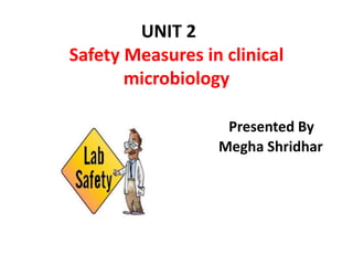 UNIT 2
Safety Measures in clinical
microbiology
Presented By
Megha Shridhar
 