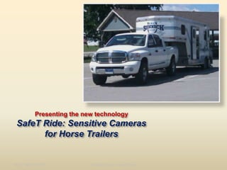 Presenting the new technologySafeT Ride: Sensitive Cameras for Horse Trailers 11/2/09 11:56 Natalie Klein -- SafeT Ride 