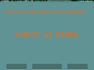 And here are the winners of the competition: SAfETY AT WORK 