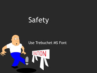 Safety

Use Trebuchet MS Font
 