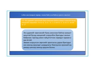 116
Энэ дүрмийг зөрчсөнийг буюу ажиллаж байгаа хүмүүст
аюултай бусад нөхцөлийг илрүүлбэл бригадыг ажлын
байрнаас гаргаад ажил гүйцэтгэгчээс нарядыг хурааж а
вах ёстой.
Зөвхөн илрүүлсэн зөрчлийг арилгасны дараа бригадыг
анх ажилд оруулдаг шаардлагыг биелүүлэн ерэнхий жу
рмаар шинээр ажилд оруулж болно.
115. Энэ дүрмийг зөрчсөнийг буюу ажиллаж байгаа хүмүүст аюултай бусад
нөхцөлийг илрүүлбэл ямар арга хэмжээ авах ёстой
вэ?
Албан даалгаварын мөрөөр зохион байгуулж байгаа сургалт, шалгалт
 