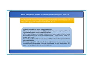 135
а. Дээр нь ажил хийгдэх гүйдэл дамжуулах хэсгийн;
б. Хүн, ачаа өргөх машин механизм 1.1 дүгээр хүснэгтэд зааснаас дотогш ойртож б
олох хаалт хашлагагүй гүйдэл дамжуулах хэсгийн;
в. Таслагдсан АШ-д ажил хийх үед уг АШ-ын элементүүд нь хүчдэлтэй байгаа бусад
АШ-ын гүйдэл дамжуулах хэсэгт 1.1 дүгээр хүснэгтийн 3 дугаар баганад заасан алс
лагдсан байх ёстой.
Засвар хийгдэж байгаа АШ-тай хамт татагдсан ХАШ-ын тэжээл ба хэрэглэгчийг таса
лсан байвал зохино.
Залууруудын удирдлага ба тэжээлийн хэлхээнүүдийг таслаж, таслаж залгах аппара
туудын удирдлагын системийн даралттай агаарыг хааж, таслуур, салгууруудын зал
уурын ачаа ба пүршийн цэнэглэлтийг суллах ёстой.
134. Хүчдэлийг таслаж гүйдэл дамжуулах хэсэг дээр ажиллах үед аль х
эсгүүдийн хүчдэлийг тасалсан байх ёстой вэ?
Албан даалгаварын мөрөөр зохион байгуулж байгаа сургалт, шалгалт
 