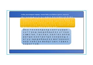 162
Энэ тохиолдолд салгуурын
хутганд хөндийрүүлэх углаа
с өмсгөх, таслах, залгах аппа
ратын контактын хооронд х
атуу хөндийрүүлэх материал
аар хийсэн жийргэвч тавих
хэрэгтэй.
161. Газардуулга тавих боломжгүй буюу
аюултай хийц бүхий цахилгаан байгуу
ламжид (жишээ нь: зарим төрлийн БХБ, х
уваарилах хайрцаг зэрэг ) ажлын байр
бэлтгэх үед газардуулга тавихгүй үед
ямар арга хэмжээ авах вэ?
Албан даалгаварын мөрөөр зохион байгуулж байгаа сургалт, шалгалт
 