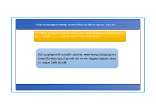 180
АШ-д хүчдэлтэй эсэхийг шалгах, мөн түүнд газардуулга
тавих ба авах үед 2 хүний нэг нь нөгөөдөө газраас хяна
лт тавьж байх ёстой.
179. АШ-д хүчдэлтэй эсэхийг шалгах, мөн түүнд газардуулга тавих ба авах ү
ед ...... хүний .................. газраас хяналт тавьж байх ёстой.
Албан даалгаварын мөрөөр зохион байгуулж байгаа сургалт, шалгалт
 