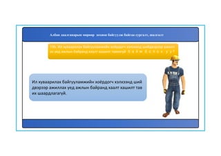 187
Ил хуваарилах байгууламжийн хоёрдогч хэлхээнд ший
двэрээр ажиллах үед ажлын байранд хаалт хашилт тав
их шаардлагагүй.
186. Ил хуваарилах байгууламжийн хоёрдогч хэлхээнд шийдвэрээр ажилл
ах үед ажлын байранд хаалт хашилт тавихгүй байж болох уу?
Албан даалгаварын мөрөөр зохион байгуулж байгаа сургалт, шалгалт
 