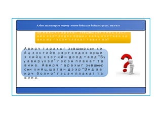 190
Авирч гарахыг зөвшөөрсөн хи
йц хэсгийн зэргэлдээ орши
х хийц хэсгийн доод талд “Бү
ү авир үхэл” гэсэн плакат та
вина. Авирч гарахыг зөвшөөр
сөн хийц, шатан дээр “Энд ав
ирч болно” гэсэн плакат та
вина.
189. Авирч гарахыг зөвшөөрсөн хийц хэсг
ийн зэргэлдээ орших хийц хэсгийн ха
ана юу гэсэн плакат тавих вэ?
Албан даалгаварын мөрөөр зохион байгуулж байгаа сургалт, шалгалт
 