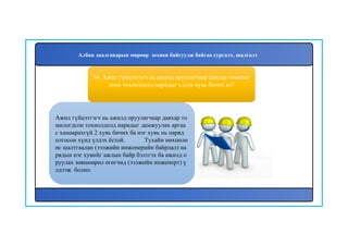 35
Ажил гүйцэтгэгч нь ажилд оруулагчаар давхар то
милогдсон тохиолдолд нарядыг дамжуулах аргаа
с хамаарахгүй 2 хувь бичих ба нэг хувь нь наряд
олгосон хүнд үлдэх ёстой. Тухайн нөхцөлө
өс шалтгаалан (ээлжийн инженерийн байрлал) на
рядын нэг хувийг ажлын байр бэлтгэх ба ажилд о
руулах зөвшөөрөл өгөгчид (ээлжийн инженерт) ү
лдээж болно.
34. Ажил гүйцэтгэгч нь ажилд оруулагчаар давхар томилог
дсон тохиолдолд нарядыг хэдэн хувь бичих вэ?
Албан даалгаварын мөрөөр зохион байгуулж байгаа сургалт, шалгалт
 