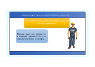 38
Нарядыг ажил эхлэх өдрөөс эхлэ
н хуанлийн 15 хоногоос илүүгүй
хугацаатай олгохыг зөвшөөрнө.
37. Нарядыг хэдэн хоногоос илүүгүй хугацаатай
олгохыг зөвшөөрөх вэ?
Албан даалгаварын мөрөөр зохион байгуулж байгаа сургалт, шалгалт
 