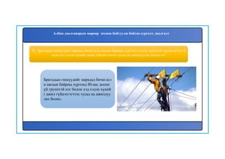 51. Бригадын гишүүдийг нарядад бичигдсэн ажлын байрны хүрээнд хэдээс доошгүй групптэй нэг б
олон хэд хэдэн хүнийг ажил гүйцэтгэгчээс тусад нь ажиллуулах болох вэ?
Бригадын гишүүдийг нарядад бичигдсэ
н ажлын байрны хүрээнд III-аас доошг
үй групптэй нэг болон хэд хэдэн хүний
г ажил гүйцэтгэгчээс тусад нь ажиллуу
лах болно.
Албан даалгаварын мөрөөр зохион байгуулж байгаа сургалт, шалгалт
 