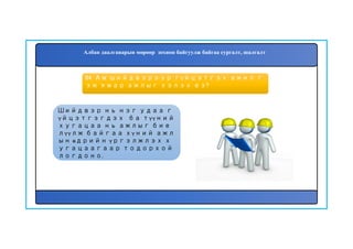 64. Ам шийдвэрээр гүйцэтгэх ажил г
эж ямар ажлыг хэлэх вэ?
Шийдвэр нь нэг удаа г
үйцэтгэгдэх ба түүний
хугацаа нь ажлыг бие
лүүлж байгаа хүний ажл
ын өдрийн үргэлжлэх х
угацаагаар тодорхой
логдоно.
Албан даалгаварын мөрөөр зохион байгуулж байгаа сургалт, шалгалт
 