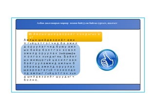 65. Ажлын шийдвэрийг хэнд өгөх в
э?
Ажлын шийдвэрийг ажи
л гүйцэтгэгчид ба ажил
д оруулагчид буюу ажл
ын байр бэлтгэх эсвэл
ажилд оруулах зөвшөөрө
л олгох хүнд өгнө. Байнг
ын жижүүргүй цахилгаан
байгууламжид ажлын б
айранд ажилд оруулах
шаарлагагүй тохиолдо
лд ажлыг гүйцэтгэх хүн
д шийдвэрийг шууд өгч
болно.
Албан даалгаварын мөрөөр зохион байгуулж байгаа сургалт, шалгалт
 
