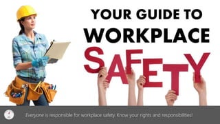 YOUR GUIDE TO WORKPLACE 
Everyone is responsible for workplace safety. Know your rights and responsibilities!  