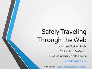 SafelyTraveling
Through theWeb
AnastasiaTrekles, Ph.D.
Clinical Asst. Professor,
Purdue University North Central
atrekles@pnc.edu
Prezi version: http://prezi.com/nssf4cblhggv/
 