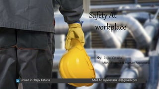 Safety At
workplace
By: Rajiv Kataria
MBA ( Finance & Human Resources)
Linked in :Rajiv Kataria Mail At: rajivkataria19@gmail.com
 