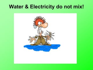 Water & Electricity do not mix!
 
