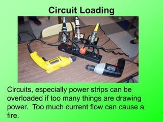 Circuit Loading
Circuits, especially power strips can be
overloaded if too many things are drawing
power. Too much current flow can cause a
fire.
 