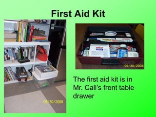 First Aid Kit
The first aid kit is in
Mr. Call’s front table
drawer
 