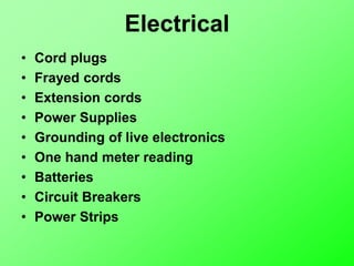 Electrical
• Cord plugs
• Frayed cords
• Extension cords
• Power Supplies
• Grounding of live electronics
• One hand meter reading
• Batteries
• Circuit Breakers
• Power Strips
 