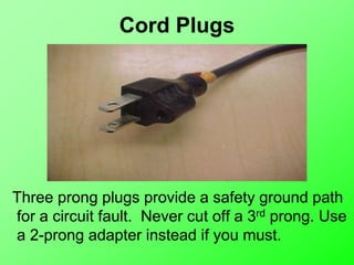 Cord Plugs
Three prong plugs provide a safety ground path
for a circuit fault. Never cut off a 3rd prong. Use
a 2-prong adapter instead if you must.
 