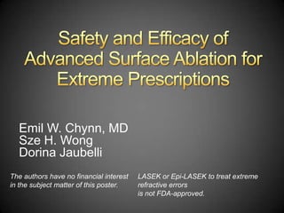 Emil W. Chynn, MD
  Sze H. Wong
  Dorina Jaubelli
The authors have no financial interest   LASEK or Epi-LASEK to treat extreme
in the subject matter of this poster.    refractive errors
                                         is not FDA-approved.
 