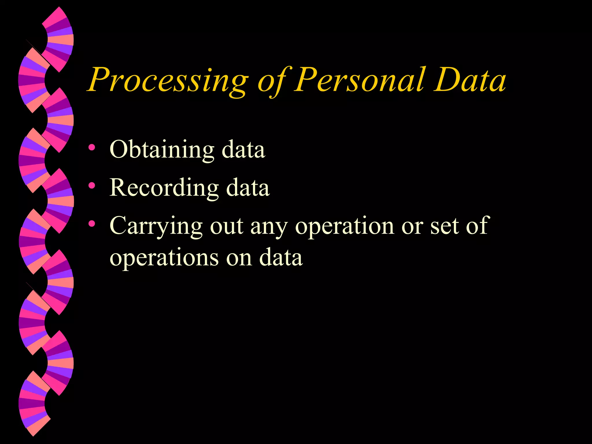 Processing of Personal Data Obtaining data Recording data Carrying out any operation or set of operations on data 