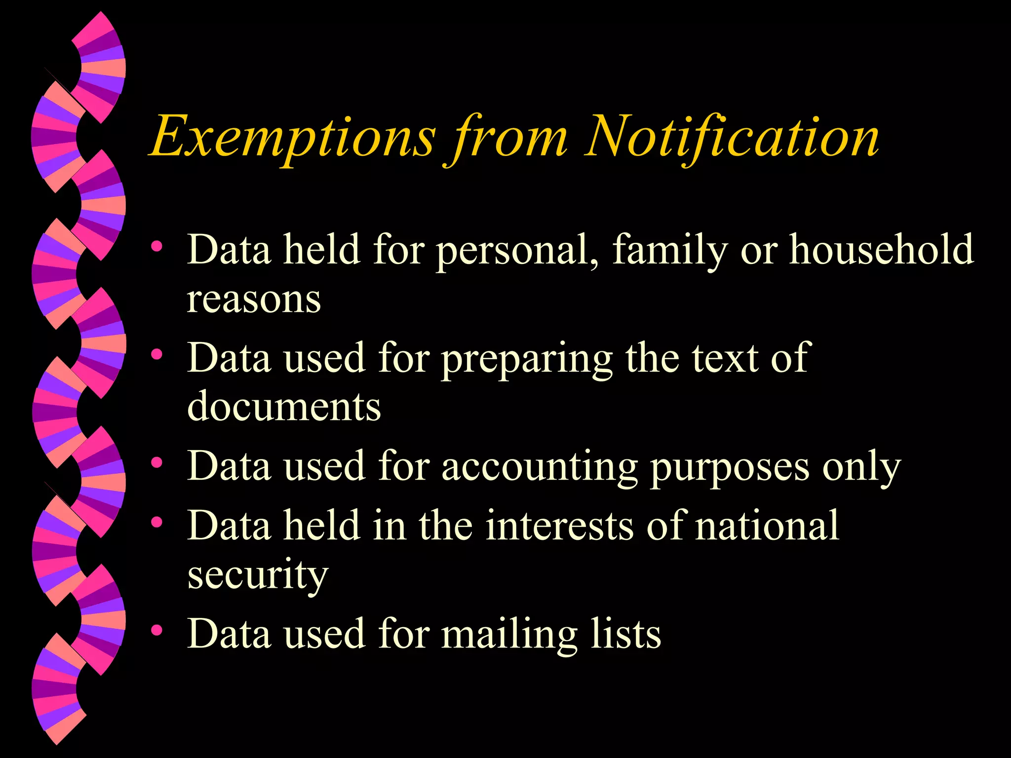 Exemptions from Notification Data held for personal, family or household reasons Data used for preparing the text of documents Data used for accounting purposes only Data held in the interests of national security Data used for mailing lists 